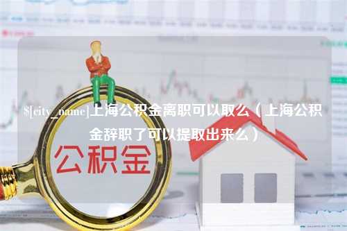 黔南上海公积金离职可以取么（上海公积金辞职了可以提取出来么）