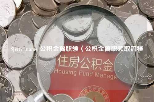 黔南公积金离职领（公积金离职领取流程）