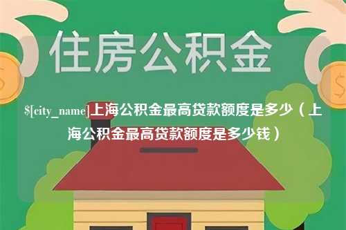 黔南上海公积金最高贷款额度是多少（上海公积金最高贷款额度是多少钱）